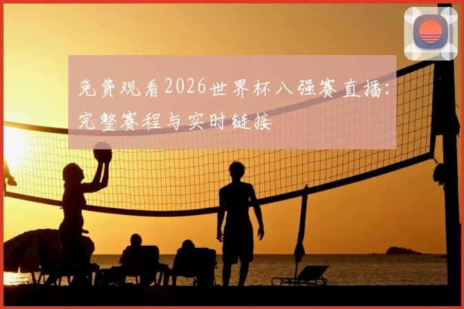 免费观看2026世界杯八强赛直播:完整赛程与实时链接