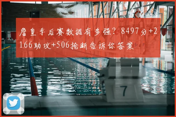 詹皇季后赛数据有多强？8497分+2166助攻+506抢断告诉你答案