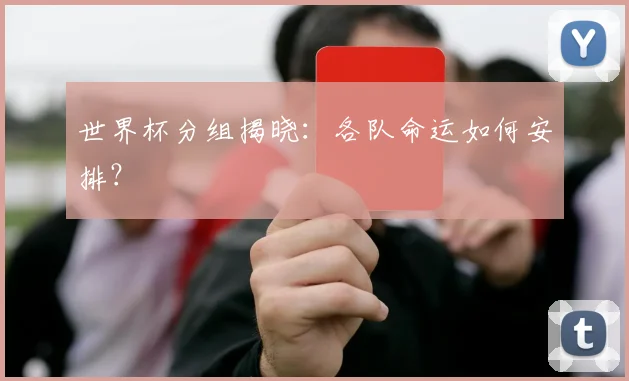 世界杯分组揭晓:各队命运如何安排?