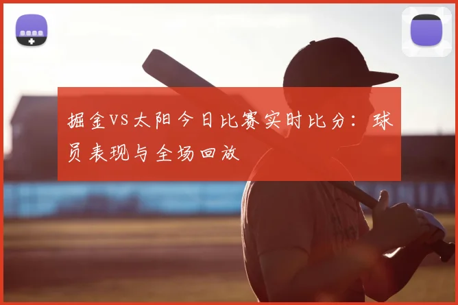 掘金vs太阳今日比赛实时比分:球员表现与全场回放
