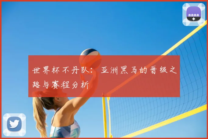 世界杯不丹队:亚洲黑马的晋级之路与赛程分析
