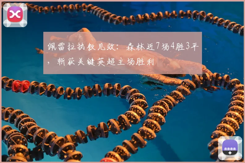 佩雷拉执教见效:森林近7场4胜3平,斩获关键英超主场胜利