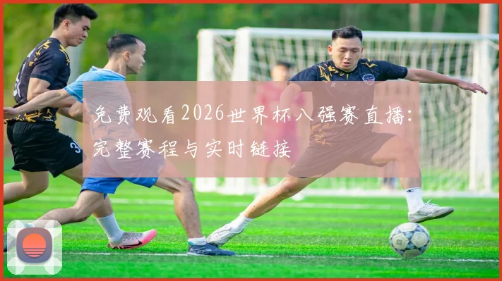 免费观看2026世界杯八强赛直播:完整赛程与实时链接