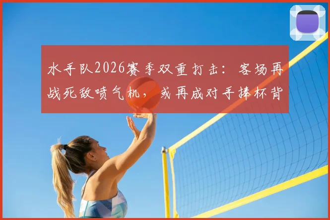 水手队2026赛季双重打击:客场再战死敌喷气机,或再成对手捧杯背景板?