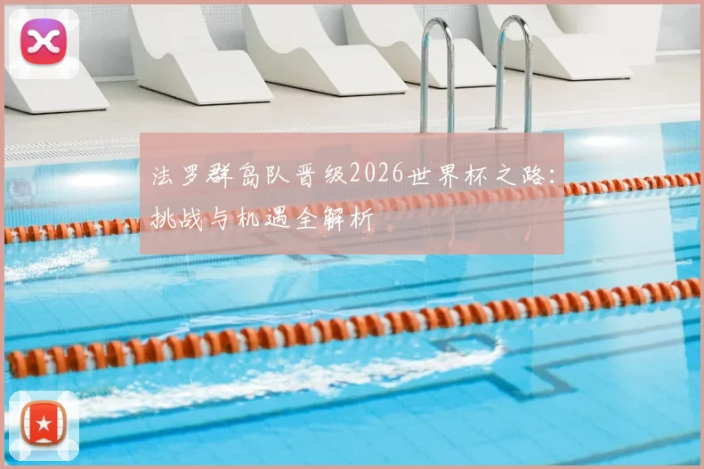 法罗群岛队晋级2026世界杯之路:挑战与机遇全解析